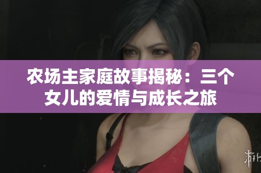 農(nóng)場(chǎng)主家庭故事揭秘：三個(gè)女兒的愛情與成長(zhǎng)之旅