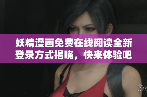 妖精漫畫免費在線閱讀全新登錄方式揭曉，快來體驗吧