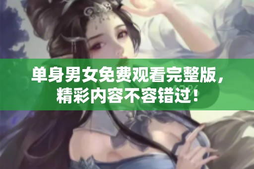單身男女免費觀看完整版，精彩內容不容錯過！