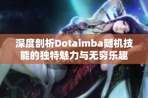 深度剖析Dotaimba隨機(jī)技能的獨(dú)特魅力與無(wú)窮樂(lè)趣