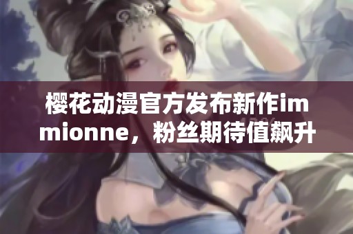 櫻花動漫官方發(fā)布新作immionne，粉絲期待值飆升