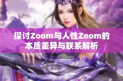 探討Zoom與人性Zoom的本質(zhì)差異與聯(lián)系解析