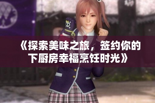 《探索美味之旅，簽約你的下廚房幸福烹飪時光》