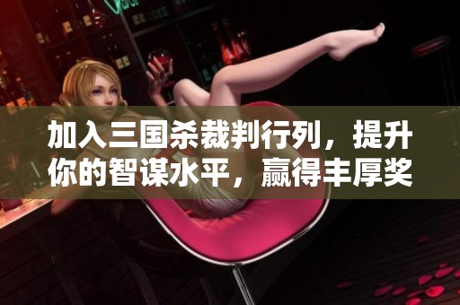 加入三國殺裁判行列，提升你的智謀水平，贏得豐厚獎(jiǎng)勵(lì)與實(shí)戰(zhàn)經(jīng)驗(yàn)！