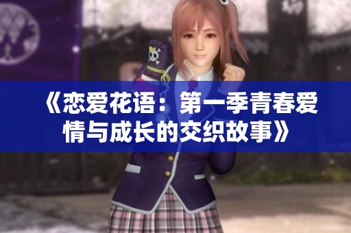 《戀愛花語(yǔ)：第一季青春愛情與成長(zhǎng)的交織故事》