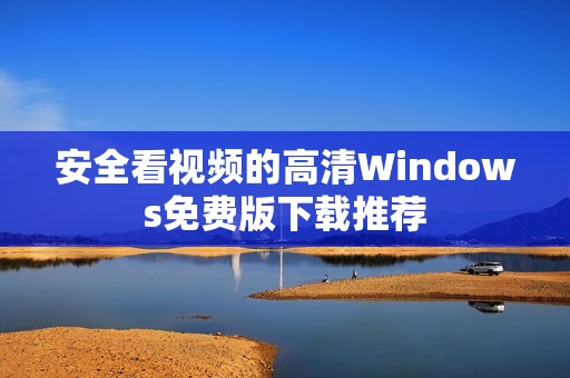 安全看視頻的高清Windows免費(fèi)版下載推薦