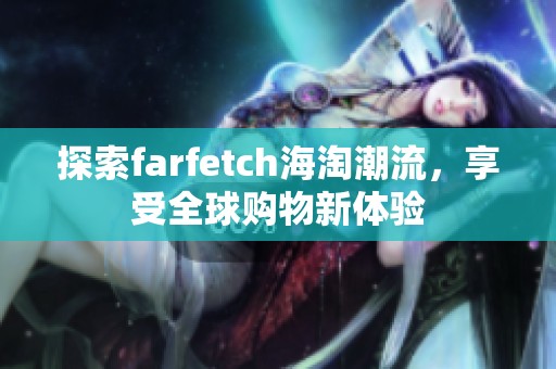 探索farfetch海淘潮流，享受全球購(gòu)物新體驗(yàn)