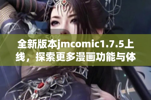 全新版本jmcomic1.7.5上線，探索更多漫畫功能與體驗