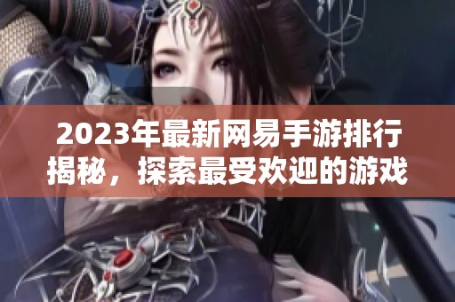 2023年最新網易手游排行揭秘，探索最受歡迎的游戲及其獨特魅力