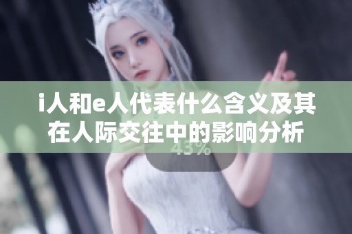 i人和e人代表什么含義及其在人際交往中的影響分析