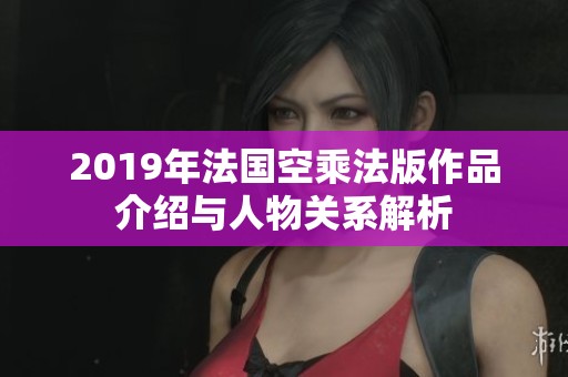 2019年法國空乘法版作品介紹與人物關(guān)系解析