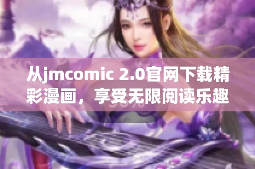 從jmcomic 2.0官網(wǎng)下載精彩漫畫(huà)，享受無(wú)限閱讀樂(lè)趣