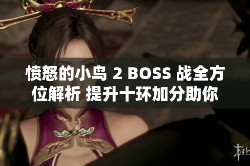 憤怒的小鳥 2 BOSS 戰(zhàn)全方位解析 提升十環(huán)加分助你成為游戲中的王者