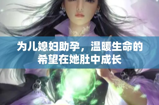 為兒媳婦助孕，溫暖生命的希望在她肚中成長(zhǎng)