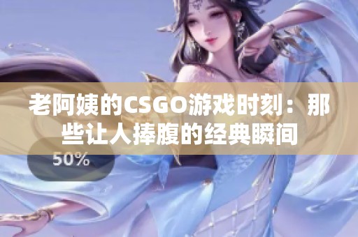 老阿姨的CSGO游戲時(shí)刻：那些讓人捧腹的經(jīng)典瞬間