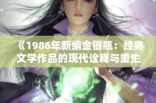 《1986年新編金銀瓶：經(jīng)典文學(xué)作品的現(xiàn)代詮釋與重生》