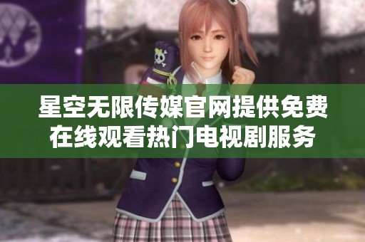 星空無(wú)限傳媒官網(wǎng)提供免費(fèi)在線觀看熱門電視劇服務(wù)