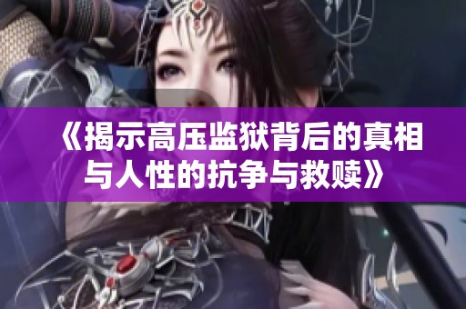 《揭示高壓監(jiān)獄背后的真相與人性的抗?fàn)幣c救贖》