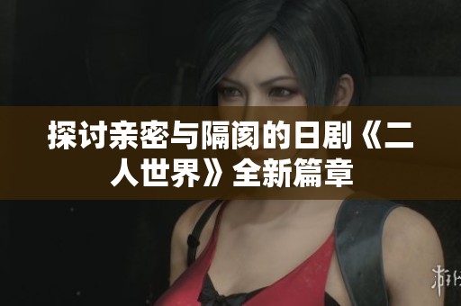 探討親密與隔閡的日劇《二人世界》全新篇章