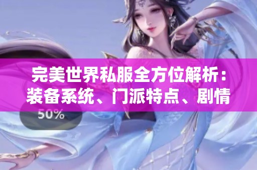 完美世界私服全方位解析：裝備系統(tǒng)、門派特點(diǎn)、劇情發(fā)展與活動(dòng)亮點(diǎn)詳解