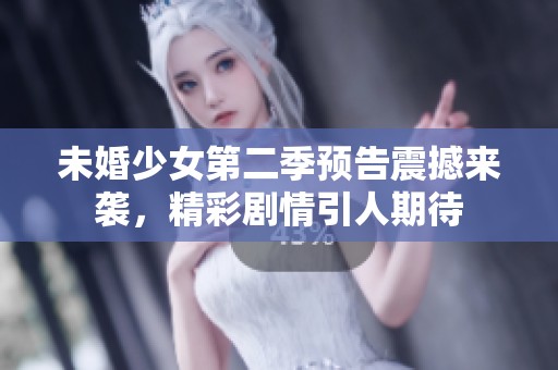未婚少女第二季預(yù)告震撼來襲，精彩劇情引人期待