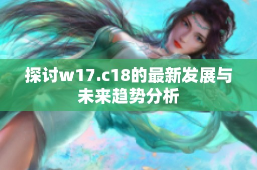 探討w17.c18的最新發(fā)展與未來(lái)趨勢(shì)分析