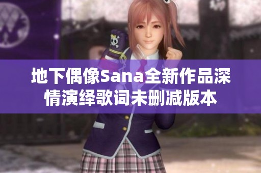 地下偶像Sana全新作品深情演繹歌詞未刪減版本
