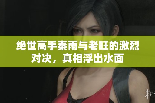 絕世高手秦雨與老旺的激烈對(duì)決，真相浮出水面