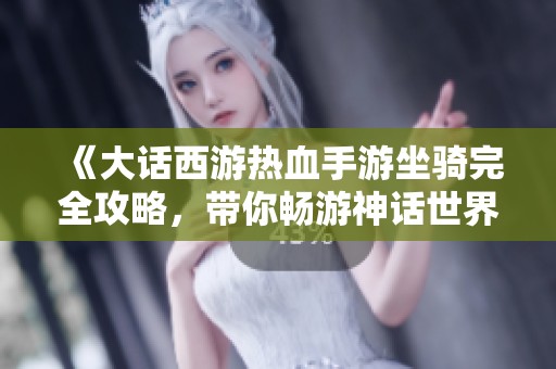 《大話西游熱血手游坐騎完全攻略，帶你暢游神話世界的坐騎選擇與養(yǎng)成技巧》