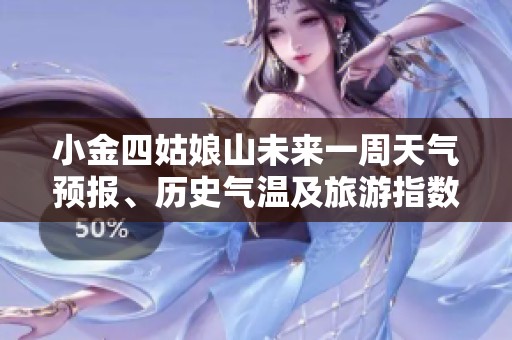 小金四姑娘山未來一周天氣預(yù)報(bào)、歷史氣溫及旅游指數(shù)全解析，助您攜手大自然暢游之旅
