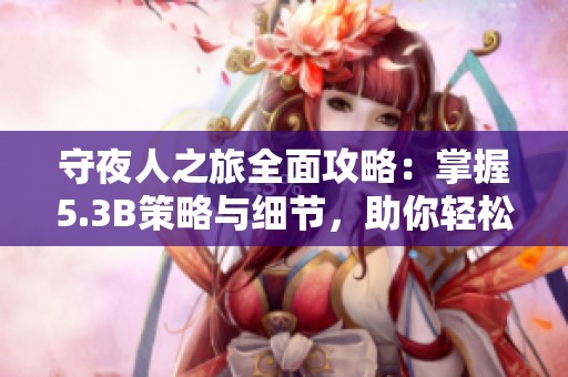 守夜人之旅全面攻略：掌握5.3B策略與細(xì)節(jié)，助你輕松獲勝與傲來(lái)互動(dòng)的精彩體驗(yàn)