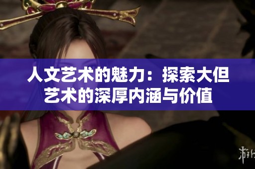 人文藝術的魅力：探索大但藝術的深厚內(nèi)涵與價值