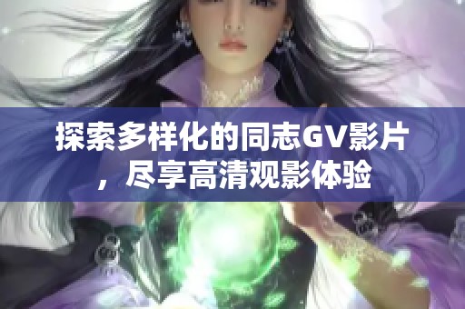探索多樣化的同志GV影片，盡享高清觀影體驗