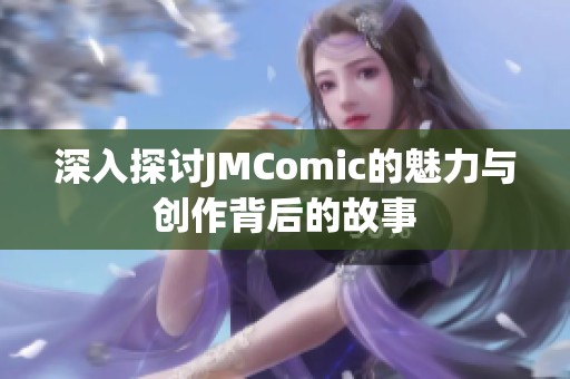 深入探討JMComic的魅力與創(chuàng)作背后的故事