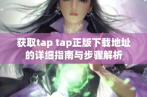 獲取tap tap正版下載地址的詳細(xì)指南與步驟解析