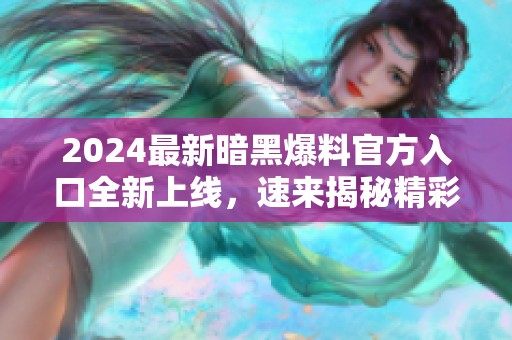 2024最新暗黑爆料官方入口全新上線，速來揭秘精彩內(nèi)容！