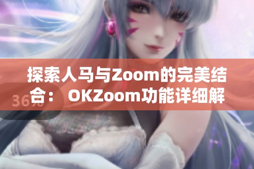 探索人馬與Zoom的完美結(jié)合： OKZoom功能詳細解析