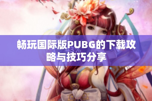 暢玩國(guó)際版PUBG的下載攻略與技巧分享
