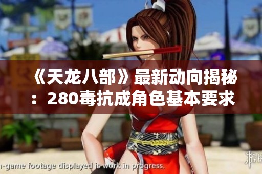 《天龍八部》最新動(dòng)向揭秘：280毒抗成角色基本要求，你的角色符合標(biāo)準(zhǔn)嗎