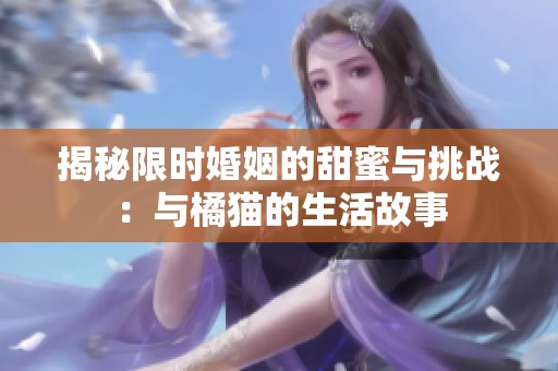 揭秘限時(shí)婚姻的甜蜜與挑戰(zhàn)：與橘貓的生活故事