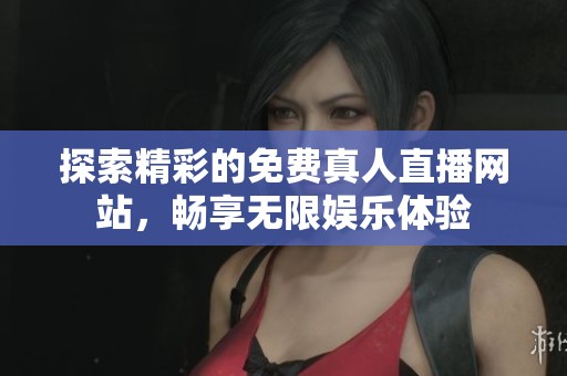 探索精彩的免費真人直播網(wǎng)站，暢享無限娛樂體驗