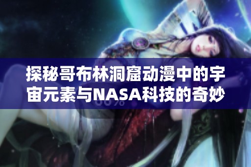 探秘哥布林洞窟動漫中的宇宙元素與NASA科技的奇妙結(jié)合