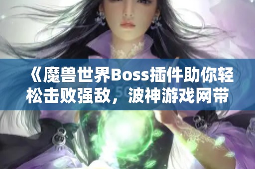《魔獸世界Boss插件助你輕松擊敗強(qiáng)敵，波神游戲網(wǎng)帶來全新游戲助手體驗(yàn)》