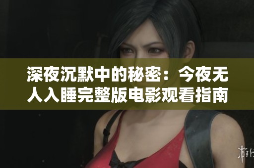 深夜沉默中的秘密：今夜無(wú)人入睡完整版電影觀看指南