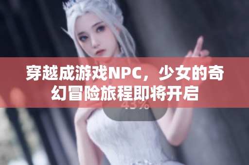穿越成游戲NPC，少女的奇幻冒險(xiǎn)旅程即將開啟