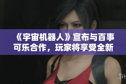 《宇宙機器人》宣布與百事可樂合作，玩家將享受全新玩法和豐厚獎勵