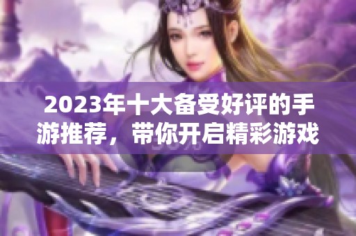 2023年十大備受好評的手游推薦，帶你開啟精彩游戲新體驗