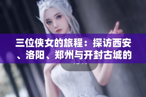 三位俠女的旅程：探訪西安、洛陽、鄭州與開封古城的十一天精彩故事