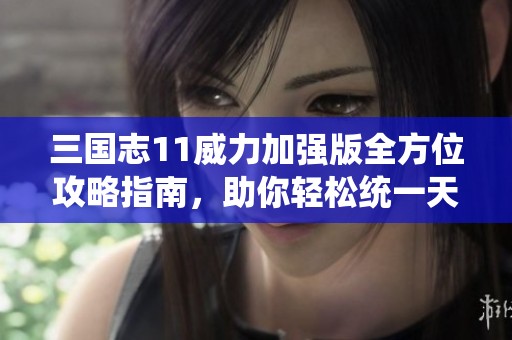 三國(guó)志11威力加強(qiáng)版全方位攻略指南，助你輕松統(tǒng)一天下，你準(zhǔn)備好迎接挑戰(zhàn)了嗎？