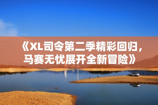 《XL司令第二季精彩回歸，馬賽無憂展開全新冒險》